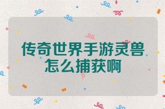 传奇世界手游灵兽怎么捕获啊