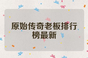 原始传奇老板排行榜最新