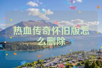 热血传奇怀旧版怎么删除