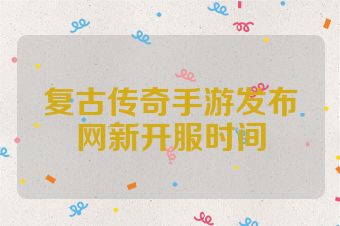 复古传奇手游发布网新开服时间