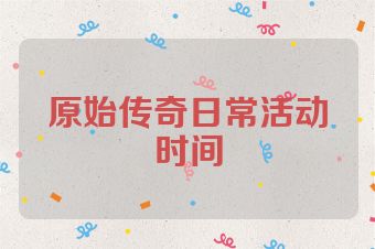 原始传奇日常活动时间