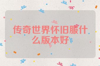 传奇世界怀旧服什么版本好