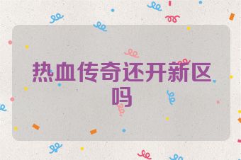 热血传奇还开新区吗