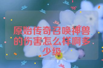 原始传奇召唤神兽的伤害怎么样啊多少级
