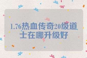 1.76热血传奇20级道士在哪升级好