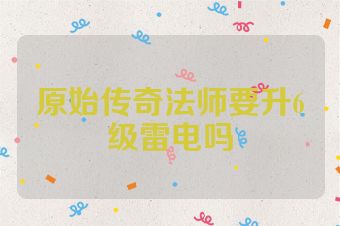 原始传奇法师要升6级雷电吗