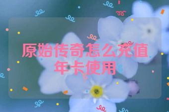 原始传奇怎么充值年卡使用