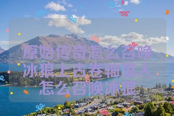 原始传奇怎么召唤冰狼上古卷轴狼人怎么召唤冰狼
