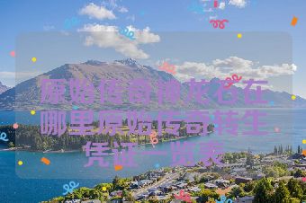 原始传奇神龙石在哪里原始传奇转生凭证一览表