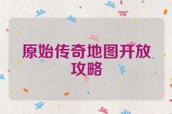 原始传奇地图开放攻略