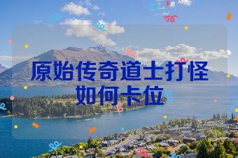 原始传奇道士打怪如何卡位