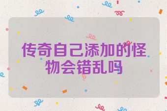 传奇自己添加的怪物会错乱吗