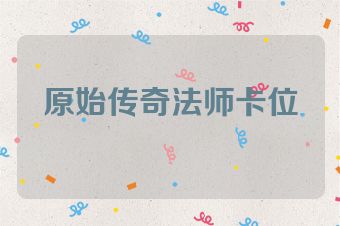 原始传奇法师卡位