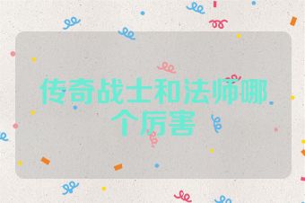 传奇战士和法师哪个厉害