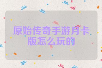 原始传奇手游月卡版怎么玩的