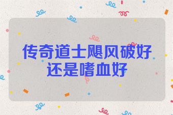 传奇道士飓风破好还是嗜血好