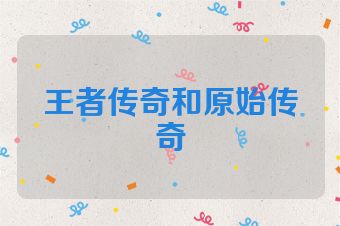 王者传奇和原始传奇
