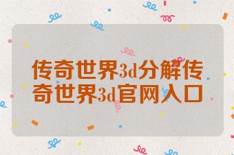 传奇世界3d分解传奇世界3d官网入口
