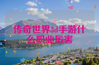 传奇世界3d手游什么职业厉害