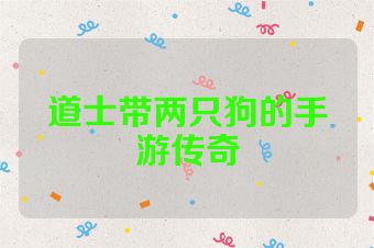 道士带两只狗的手游传奇