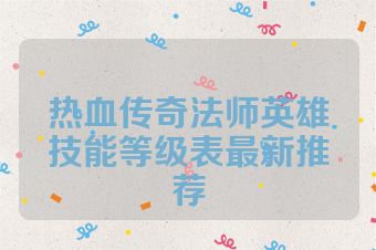 热血传奇法师英雄技能等级表最新推荐