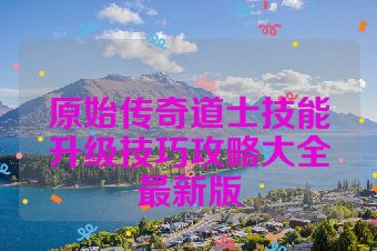 原始传奇道士技能升级技巧攻略大全最新版