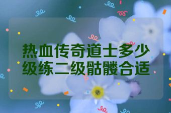 热血传奇道士多少级练二级骷髅合适