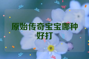 原始传奇宝宝哪种好打