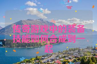 传奇游戏中的装备技能如何合成到一起