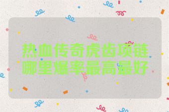 热血传奇虎齿项链哪里爆率最高最好