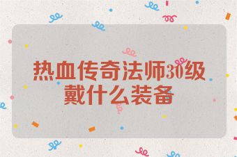 热血传奇法师30级戴什么装备