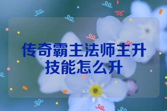 传奇霸主法师主升技能怎么升