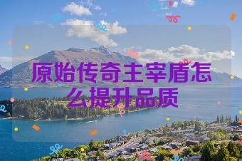 原始传奇主宰盾怎么提升品质