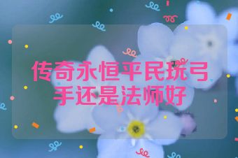 传奇永恒平民玩弓手还是法师好