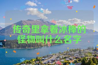 传奇里拿着冰棒的怪物叫什么名字