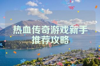 热血传奇游戏新手推荐攻略
