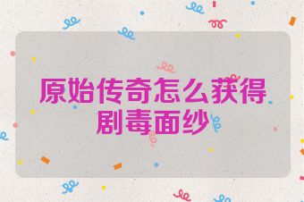 原始传奇怎么获得剧毒面纱