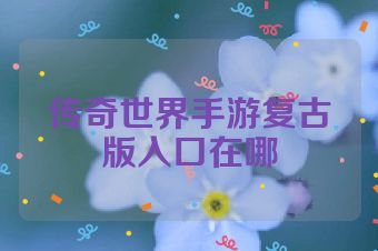 传奇世界手游复古版入口在哪