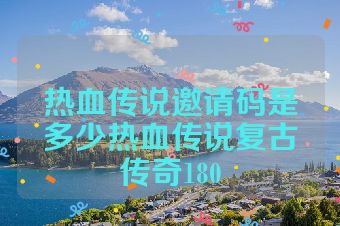 热血传说邀请码是多少热血传说复古传奇180