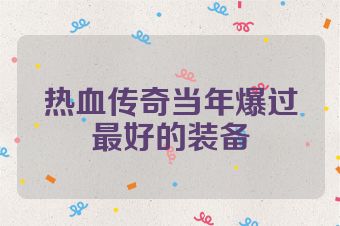热血传奇当年爆过最好的装备