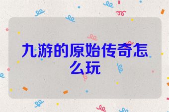 九游的原始传奇怎么玩