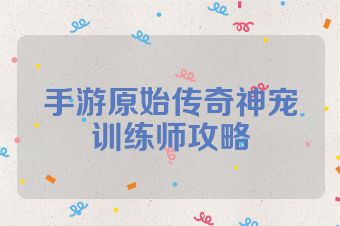 手游原始传奇神宠训练师攻略