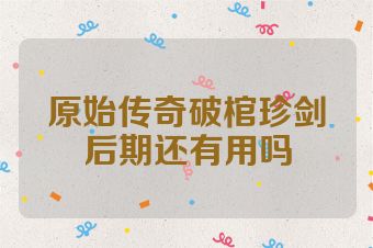 原始传奇破棺珍剑后期还有用吗