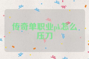 传奇单职业pk怎么压刀