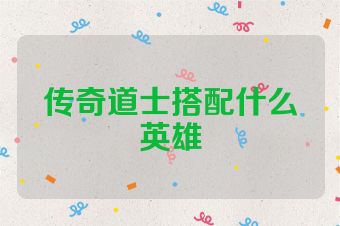 传奇道士搭配什么英雄