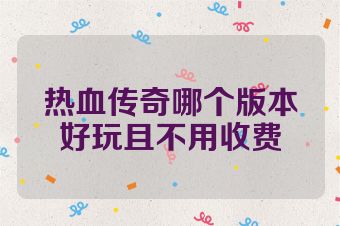 热血传奇哪个版本好玩且不用收费