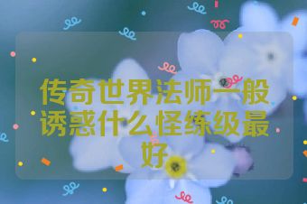 传奇世界法师一般诱惑什么怪练级最好