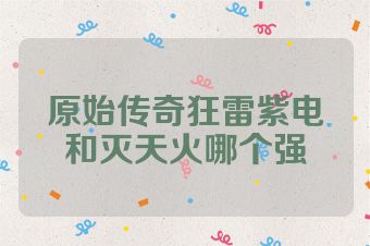 原始传奇狂雷紫电和灭天火哪个强
