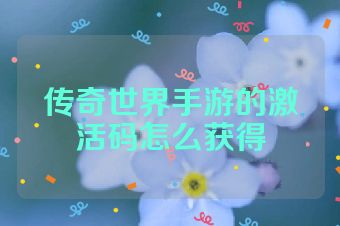 传奇世界手游的激活码怎么获得