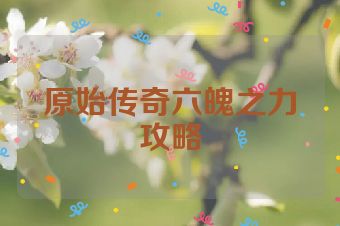 原始传奇六魄之力攻略